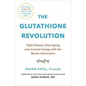 The Glutathione Revolution. Fight Disease, Slow Aging, and Increase Energy with the Master Antioxidant, Hardback - Dr. Nayan Patel imagine