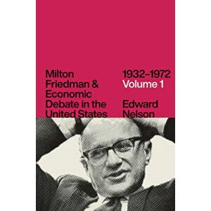 Milton Friedman and Economic Debate in the United States, 1932-1972, Volume 1, Hardcover - Edward Nelson imagine