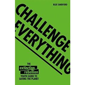 Challenge Everything. An Extinction Rebellion Youth guide to saving the planet, Paperback - Extinction Rebellion imagine