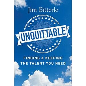 Unquittable: Finding & Keeping the Talent You Need, Paperback - Jim Bitterle imagine
