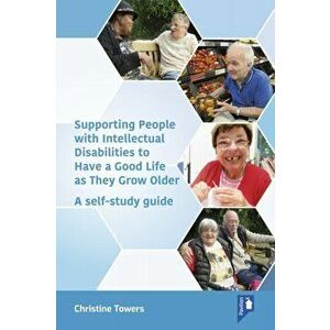 Supporting People with Intellectual Disabilities to Have a Good Life as They Grow Older. A self- study guide, Paperback - Christine Towers imagine