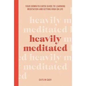Heavily Meditated. Your down-to-earth guide to learning meditation and getting high on life, Hardback - Caitlin Cady imagine