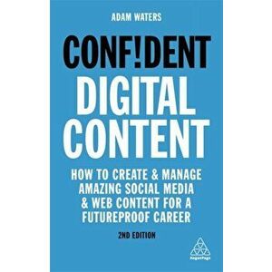 Confident Digital Content. How to Create and Manage Amazing Social Media and Web Content for a Futureproof Career, Paperback - Adam Waters imagine