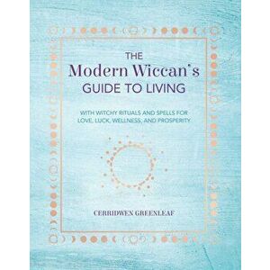 Modern Wiccan's Guide to Living. With Witchy Rituals and Spells for Love, Luck, Wellness, and Prosperity, Paperback - Cerridwen Greenleaf imagine