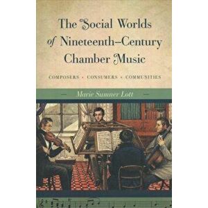 Social Worlds of Nineteenth-Century Chamber Music. Composers, Consumers, Communities, Paperback - Marie Sumner Lott imagine