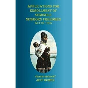 Applications for Enrollment of Seminole Newborn Freedmen Act of 1905: Act of 1905, Paperback - Jeff Bowen imagine