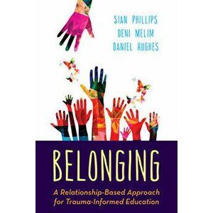 Belonging: A Relationship-Based Approach for Trauma-Informed Education, Paperback - Sian Phillips imagine