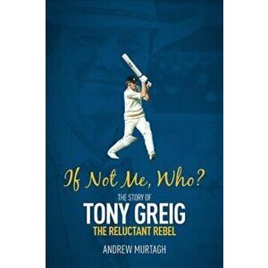 If Not Me, Who?. The Story of Tony Greig, the Reluctant Rebel, Hardback - Andrew Murtagh imagine