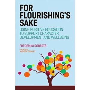 For Flourishing's Sake. Using Positive Education to Support Character Development and Well-Being, Paperback - Frederika Roberts imagine