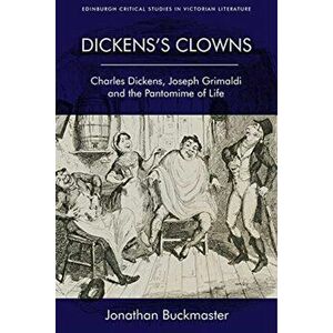 Dickens'S Clowns. Charles Dickens, Joseph Grimaldi and the Pantomime of Life, Paperback - Jonathan Buckmaster imagine