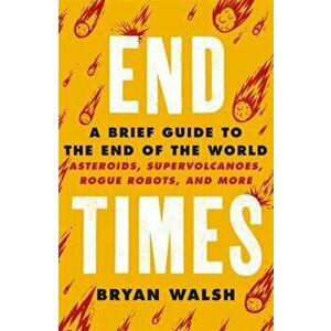 End Times. Asteroids, Supervolcanoes, Plagues and More, Paperback - Bryan Walsh imagine
