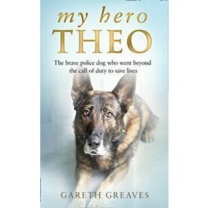 My Hero Theo. The Brave Police Dog Who Went Beyond the Call of Duty to Save Lives, Hardback - Gareth Greaves imagine