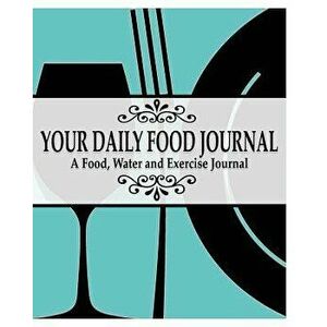 Your Daily Food Journal Pages: A Food, Water and Exericise Journal, Paperback - Peter James imagine
