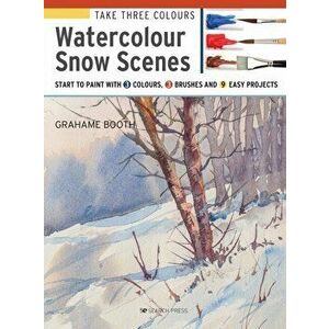 Take Three Colours: Watercolour Snow Scenes. Start to Paint with 3 Colours, 3 Brushes and 9 Easy Projects, Paperback - Grahame Booth imagine