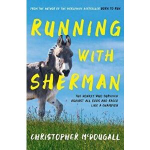 Running with Sherman. The Donkey Who Survived Against All Odds and Raced Like a Champion, Paperback - Christopher McDougall imagine