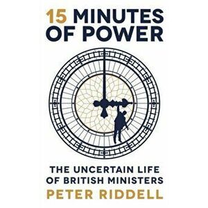 15 Minutes of Power. The Uncertain Life of British Ministers, Paperback - Peter Riddell imagine