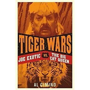 Tiger Wars. Joe Exotic vs. The Big Cat Queen, Paperback - Al Cimino imagine