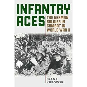 Infantry Aces: The German Soldier in Combat in WWII, Paperback - Franz Kurowski imagine