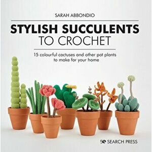 Stylish Succulents to Crochet. 15 Colourful Cactuses and Other Pot Plants to Make for Your Home, Hardback - Sarah Abbondio imagine