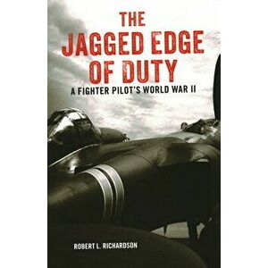 The Jagged Edge of Duty: A Fighter Pilot's World War II, Paperback - Robert L. Richardson imagine