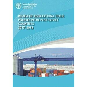 Review of agricultural trade policies in post-Soviet countries 2017-2018, Paperback - Food And Agriculture Organization imagine