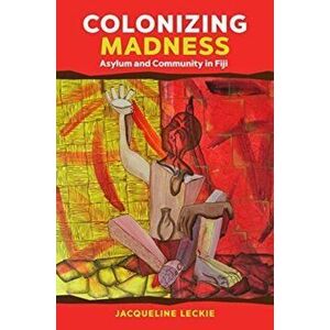 Colonizing Madness: Asylum and Community in Fiji, Paperback - Jacqueline Leckie imagine