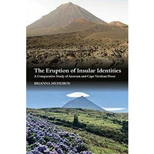 Eruption of Insular Identities. A Comparative Study of Azorean and Cape Verdean Prose, Hardback - Brianna Medeiros imagine