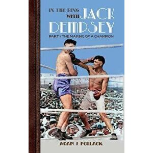 In the Ring With Jack Dempsey - Part I: The Making of a Champion, Hardcover - Adam J. Pollack imagine