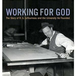 Working for God: The Story of R.G. LeTourneau and the University He Founded, Paperback - Kathy a. Peel imagine