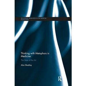 Thinking with Metaphors in Medicine. The State of the Art, Paperback - Alan Bleakley imagine