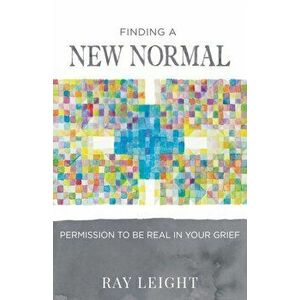 Finding A New Normal: Permission To Be Real In Your Grief, Paperback - Ray Leight imagine