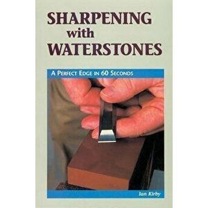 Sharpening with Waterstones: A Perfect Edge in 60 Seconds, Paperback - Ian J. Kirby imagine