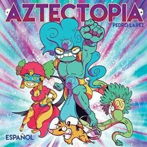 Aztectopia, Paperback - Pedro Larez imagine