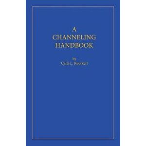 A Channeling Handbook, Paperback - Carla L. Rueckert imagine