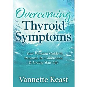 Overcoming Thyroid Symptoms. Your Personal Guide to Renewal, Re-Calibration & Loving Your Life, Paperback - Vannette Keast imagine