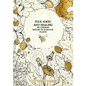 Folk Magic And Healing. An Unusual History of Everyday Plants, Hardback - Fez Inkwright imagine