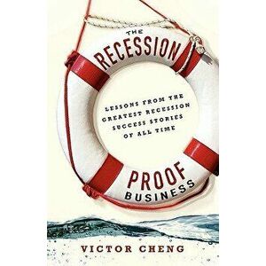 The Recession-Proof Business: Lessons from the Greatest Recession Success Stories of All Time, Paperback - Victor Cheng imagine