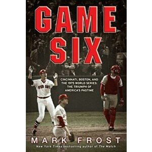 Game Six: Cincinnati, Boston, and the 1975 World Series: The Triumph of America's Pastime, Paperback - Mark Frost imagine
