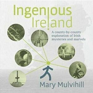 Ingenious Ireland. A county by county exploration of Irish mysteries and marvels, Paperback - Mary Mulvihill imagine