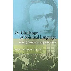 Challenge of Spiritual Language. Rudolf Steiner's Linguistic Style, Paperback - Martina Maria Sam imagine
