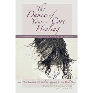 The Dance of Your Core Healing: Transforming Your Mind, Body, & Soul in The New World, Paperback - Angelika Maria Koch imagine