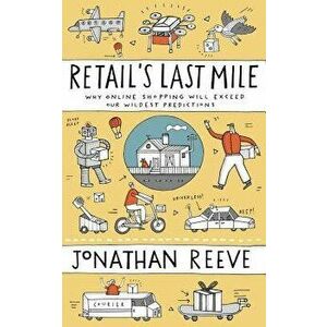 Retail's Last Mile: Why Online Shopping Will Exceed Our Wildest Predictions, Paperback - Jonathan Reeve imagine