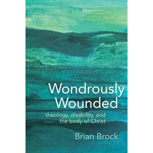 Wondrously Wounded: Theology, Disability, and the Body of Christ, Paperback - Brian Brock imagine