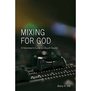 Mixing for God: A volunteer's guide to church sound, Paperback - Barry R. Hill imagine