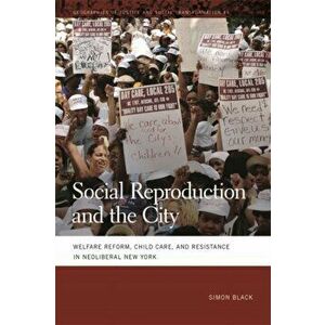 Social Reproduction and the City. Welfare Reform, Child Care, and Resistance in Neoliberal New York, Paperback - Simon Black imagine