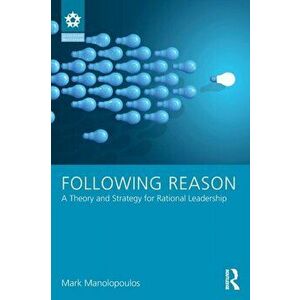 Following Reason: A Theory and Strategy for Rational Leadership, Paperback - Mark Manolopoulos imagine