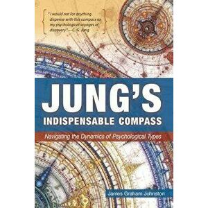 Jung's Indispensable Compass: Navigating the Dynamics of Psychological Types, Paperback - James Graham Johnston imagine