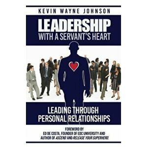 Leadership With A Servant's Heart: Leading Through Personal Relationships, Paperback - Kevin Wayne Johnson imagine