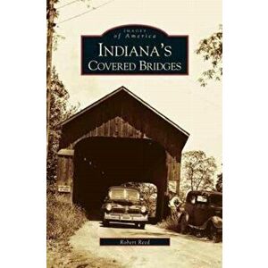 Indiana's Covered Bridges, Hardcover - Robert Reed imagine
