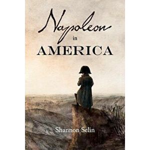 Napoleon in America, Paperback - Shannon Selin imagine